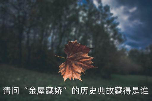 請問“金屋藏嬌”的歷史典故藏得是誰