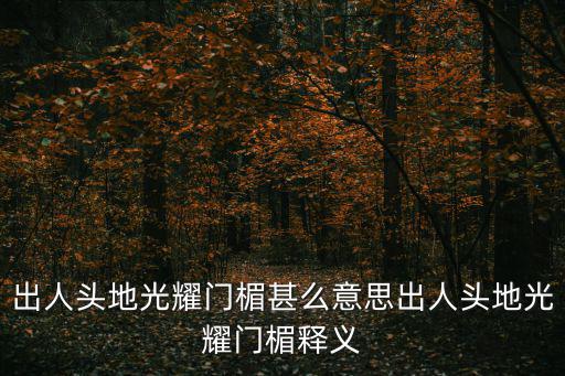 出人頭地光耀門楣甚么意思出人頭地光耀門楣釋義