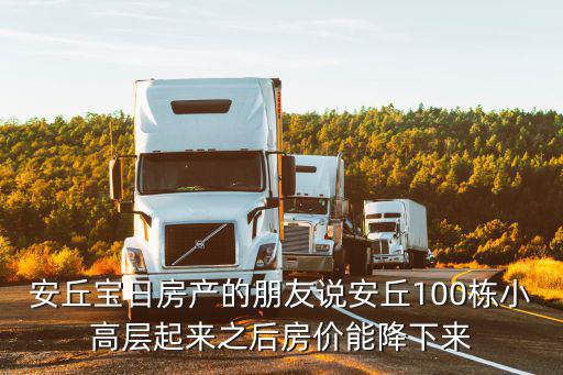 安丘寶日房產的朋友說安丘100棟小高層起來之后房價能降下來