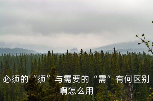 必須的反義詞,必須與需要的需有何區別?