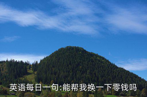 英語每日一句:能幫我換一下零錢嗎
