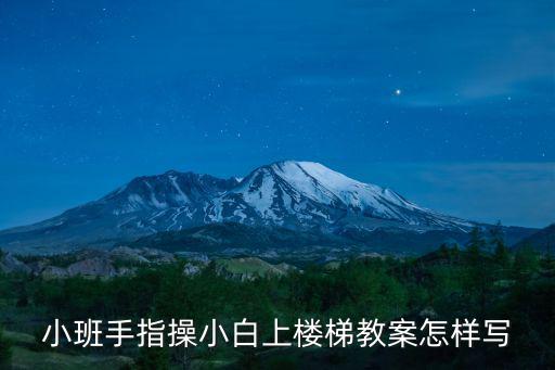 小班手指操小白上樓梯教案怎樣寫(xiě)