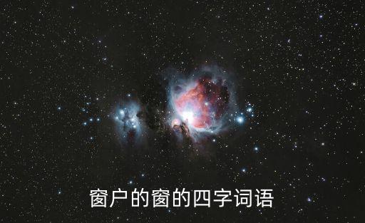 窗的成語,窗明幾凈四字成語典故:指什么幾什么?