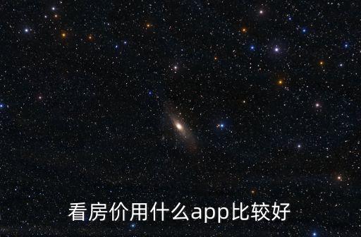 看房?jī)r(jià)用什么app比較好