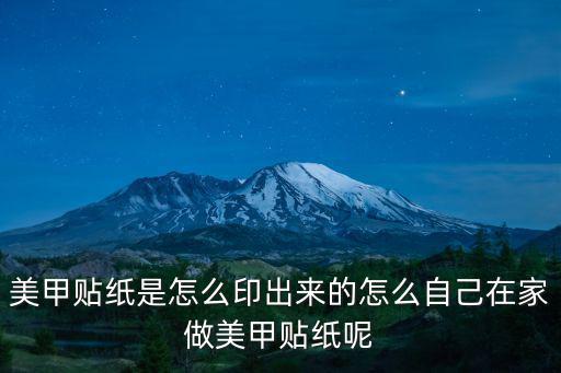 美甲貼紙是怎么印出來的怎么自己在家做美甲貼紙呢