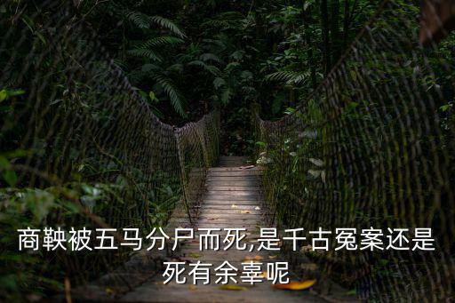 商鞅被五馬分尸而死,是千古冤案還是死有余辜呢