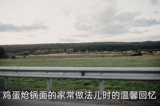 雞蛋熗鍋面的家常做法兒時(shí)的溫馨回憶