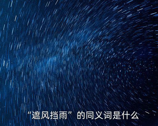 “遮風擋雨”的同義詞是什么