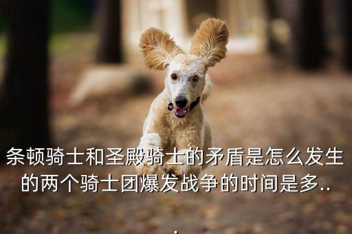 條頓騎士和圣殿騎士的矛盾是怎么發生的兩個騎士團爆發戰爭的時間是多...