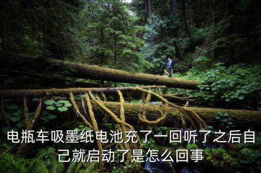 電瓶車吸墨紙電池充了一回聽了之后自己就啟動(dòng)了是怎么回事