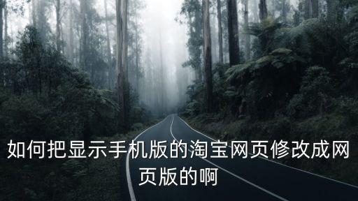 如何把顯示手機(jī)版的淘寶網(wǎng)頁修改成網(wǎng)頁版的啊
