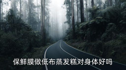 保鮮膜做低布蒸發糕對身體好嗎
