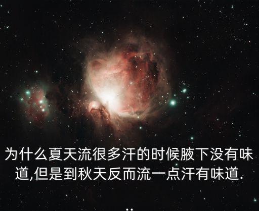 為什么夏天流很多汗的時候腋下沒有味道,但是到秋天反而流一點汗有味道...
