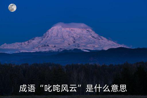 成語“叱咤風云”是什么意思