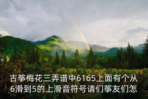 古箏梅花三弄譜中6165上面有個從6滑到5的上滑音符號請們箏友們怎