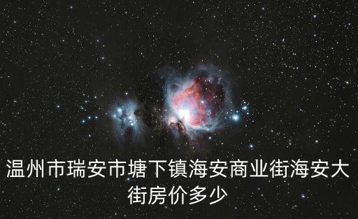 溫州市瑞安市塘下鎮(zhèn)海安商業(yè)街海安大街房價多少