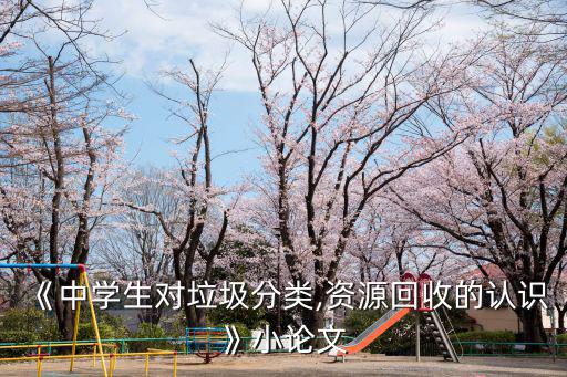 垃圾分類論文,《中學生對資源回收的認識》小論文第一章