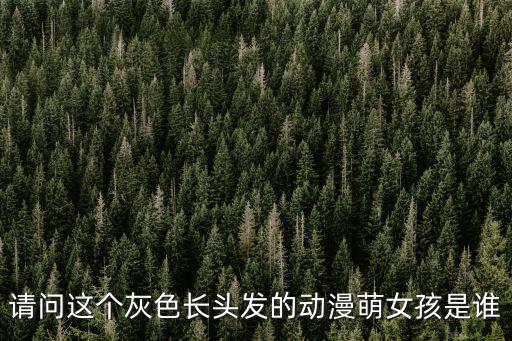 請問這個灰色長頭發(fā)的動漫萌女孩是誰