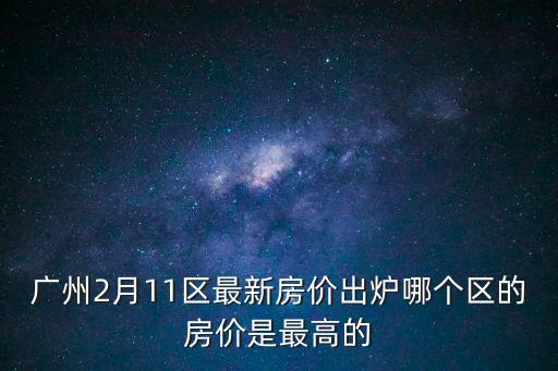 廣州2月11區(qū)最新房價(jià)出爐哪個(gè)區(qū)的房價(jià)是最高的