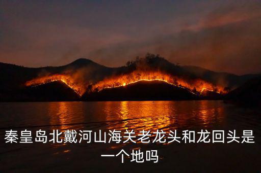 秦皇島老龍頭,北戴河老龍頭和龍回頭是一個(gè)地方嗎?