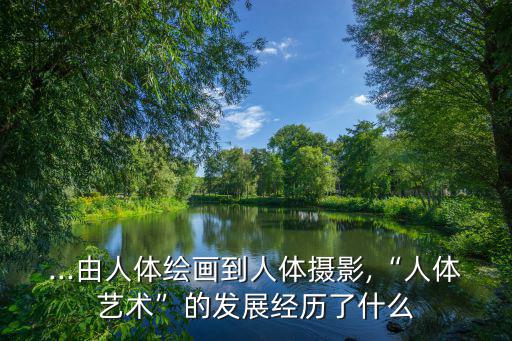 ...由人體繪畫到人體攝影,“人體藝術”的發展經歷了什么