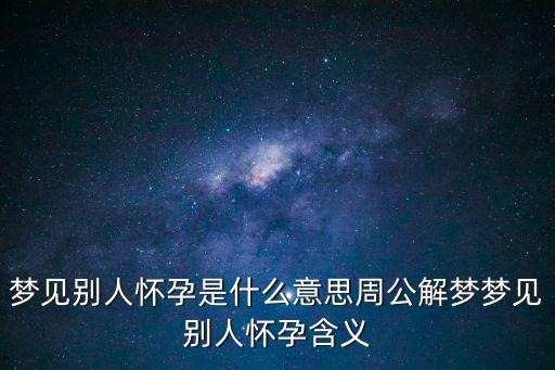 夢(mèng)見(jiàn)別人懷孕是什么意思周公解夢(mèng)夢(mèng)見(jiàn)別人懷孕含義