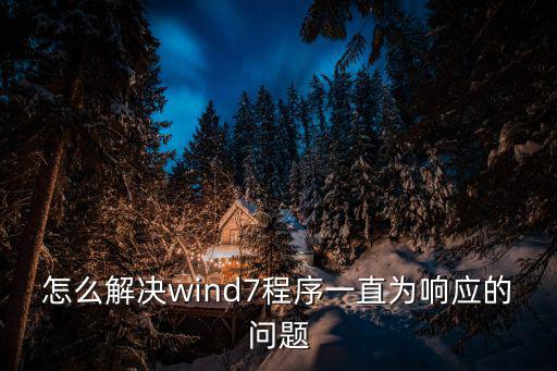 怎么解決wind7程序一直為響應的問題