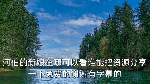 河伯的新娘在哪可以看誰能把資源分享一下免費的謝謝有字幕的