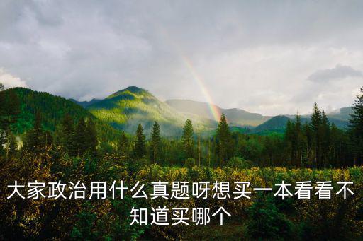 大家政治用什么真題呀想買一本看看不知道買哪個