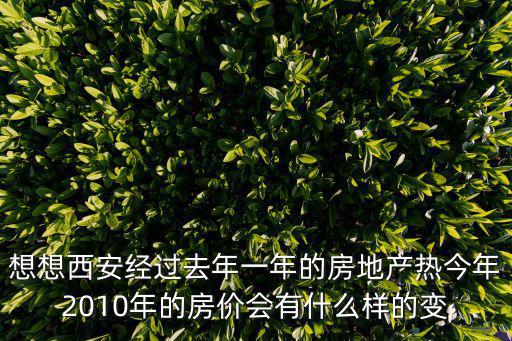 想想西安經過去年一年的房地產熱今年2010年的房價會有什么樣的變
