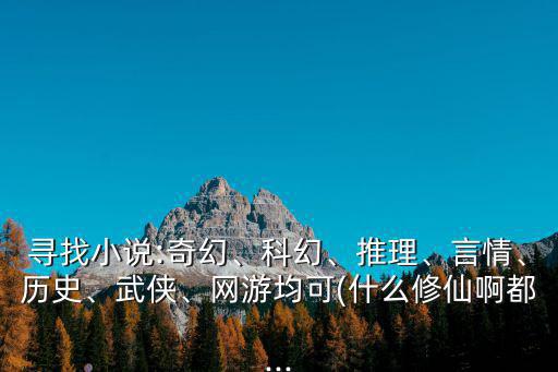 尋找小說:奇幻、科幻、推理、言情、歷史、武俠、網(wǎng)游均可(什么修仙啊都...