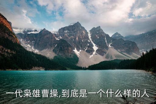 一代梟雄曹操,到底是一個什么樣的人