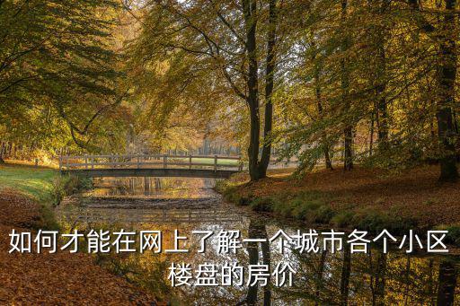 如何才能在網(wǎng)上了解一個(gè)城市各個(gè)小區(qū) 樓盤的房?jī)r(jià)