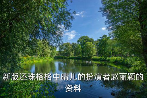 趙麗穎晴兒,新版還珠格格》晴兒是誰扮演的?