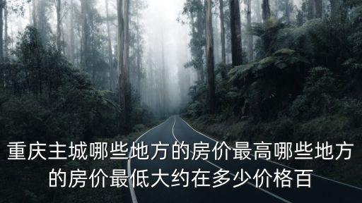 重慶主城哪些地方的房?jī)r(jià)最高哪些地方的房?jī)r(jià)最低大約在多少價(jià)格百
