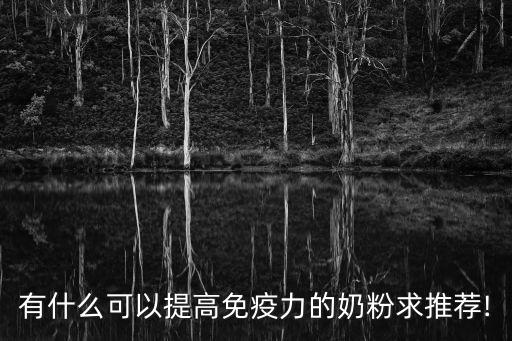 有什么可以提高免疫力的奶粉求推薦!