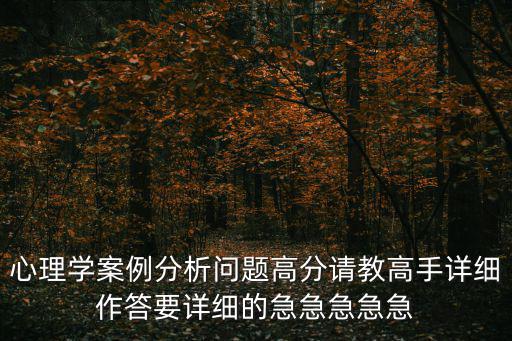 心理學案例分析問題高分請教高手詳細作答要詳細的急急急急急