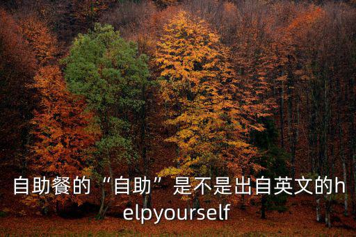 自助餐的“自助”是不是出自英文的helpyourself