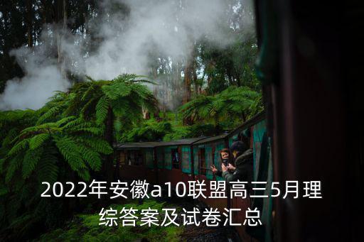 2022年安徽a10聯(lián)盟高三5月理綜答案及試卷匯總