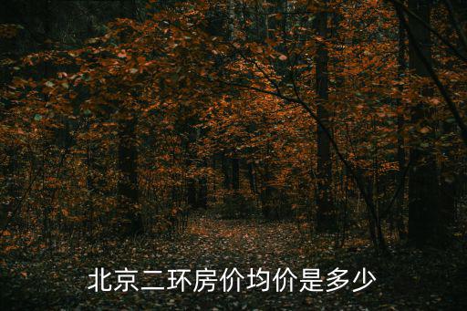 北京二環(huán)房?jī)r(jià)均價(jià)是多少