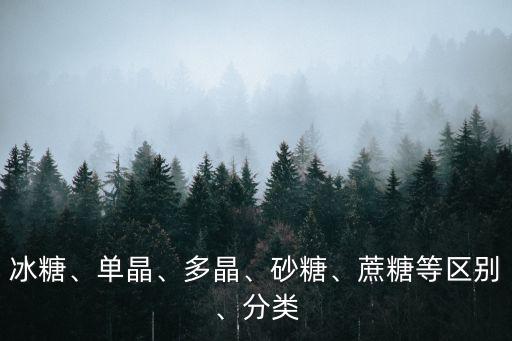 冰糖、單晶、多晶、砂糖、蔗糖等區別、分類