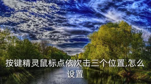 按鍵精靈鼠標(biāo)點依次擊三個位置,怎么設(shè)置