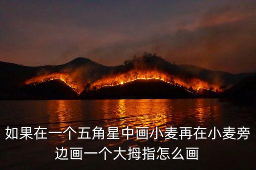 如果在一個(gè)五角星中畫小麥再在小麥旁邊畫一個(gè)大拇指怎么畫