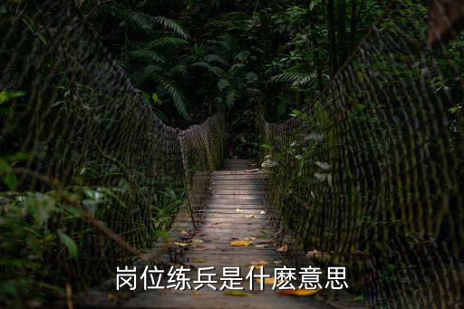 崗位練兵，崗位練兵在管理中起什么作用