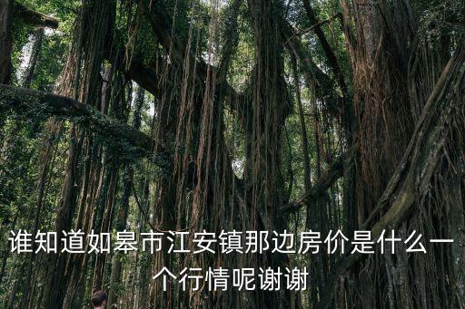 誰知道如皋市江安鎮那邊房價是什么一個行情呢謝謝
