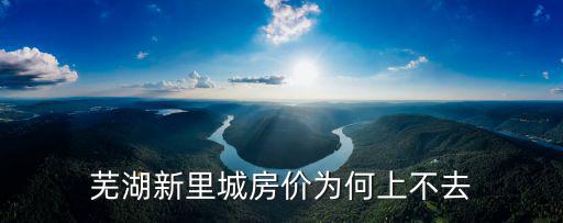 蕪湖新里城房?jī)r(jià)為何上不去