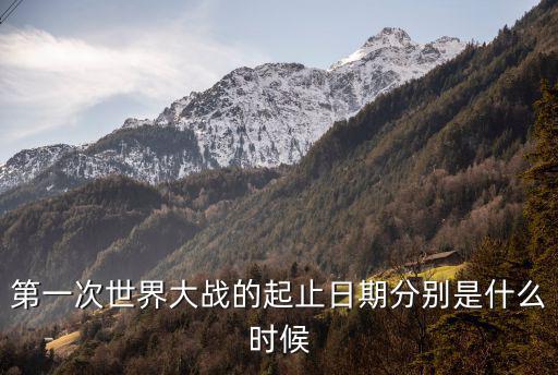 第一次世界大戰的起止日期分別是什么時候