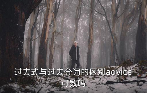 過去式與過去分詞的區(qū)別advice可數(shù)嗎