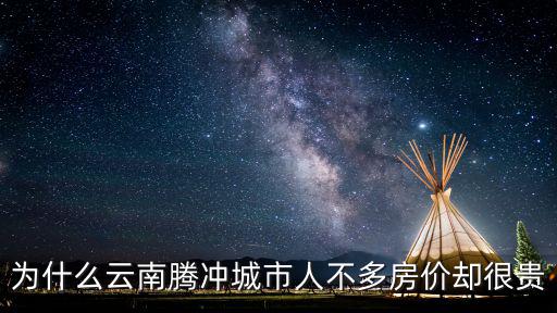 為什么云南騰沖城市人不多房價卻很貴