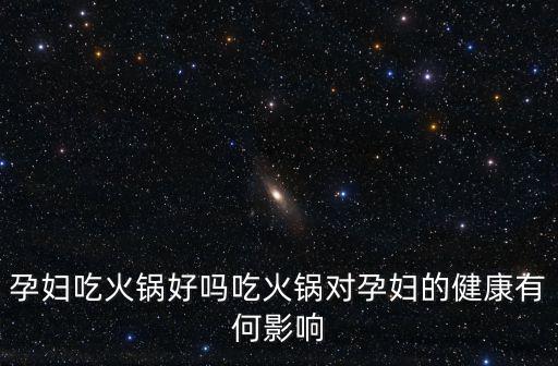 孕婦吃火鍋好嗎吃火鍋對孕婦的健康有何影響